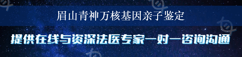 眉山青神万核基因亲子鉴定